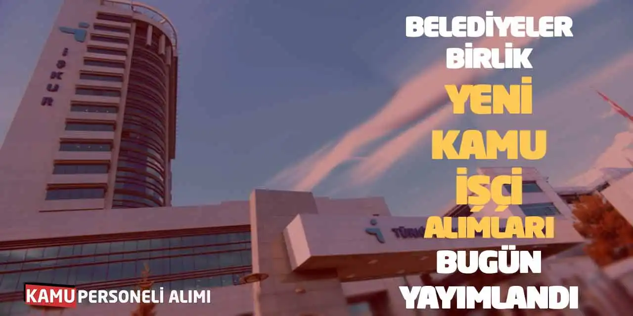 Belediyeler-Birlik Yeni Kamu İşçi Alımları Bugün Yayımlandı